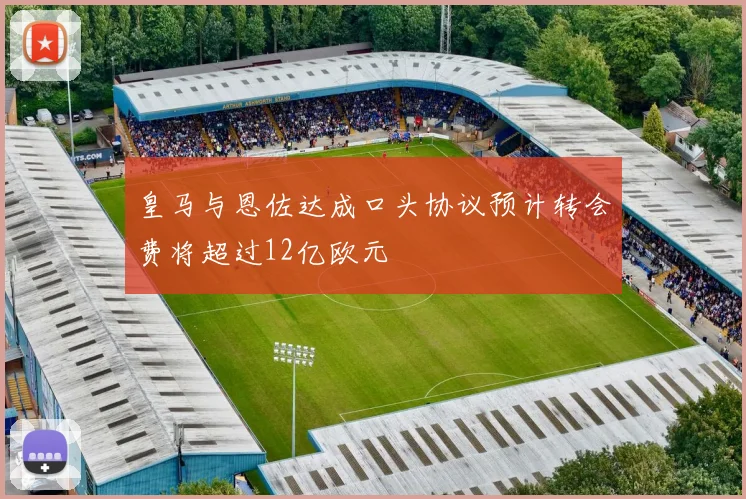 皇马与恩佐达成口头协议预计转会费将超过12亿欧元
