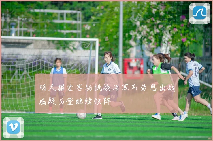 明天掘金客场挑战活塞布劳恩出战成疑戈登继续缺阵