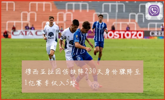 穆西亚拉因伤缺阵230天身价骤降至1亿赛季仅入5球