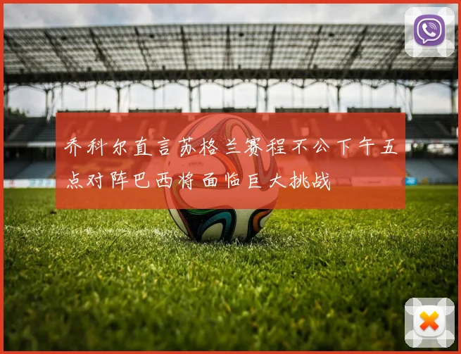 乔科尔直言苏格兰赛程不公下午五点对阵巴西将面临巨大挑战