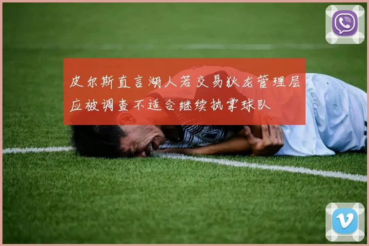 皮尔斯直言湖人若交易狄龙管理层应被调查不适合继续执掌球队