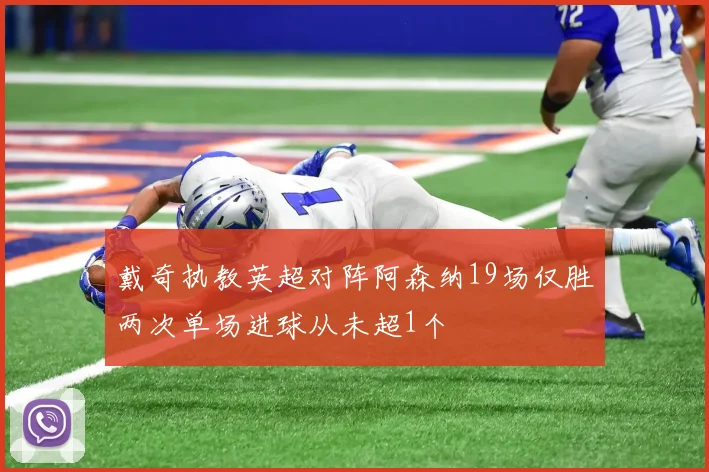 戴奇执教英超对阵阿森纳19场仅胜两次单场进球从未超1个